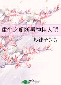 《重生之掰斷男神粗大腿》