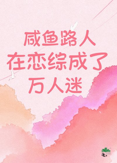 咸鱼路人在恋综成了万人迷!