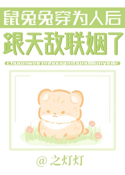 《鼠兔兔穿為人後跟天敵聯姻了》