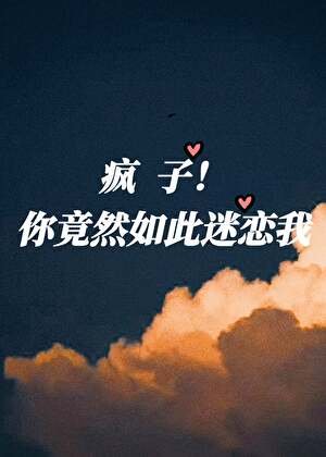 疯子!你竟然如此迷恋我
