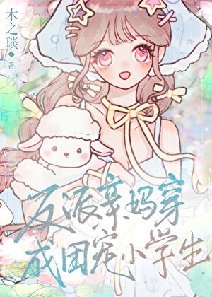 《反派親媽穿成團寵小學生/我媽變成小學生了怎麼辦》